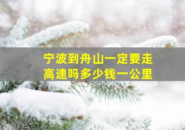 宁波到舟山一定要走高速吗多少钱一公里