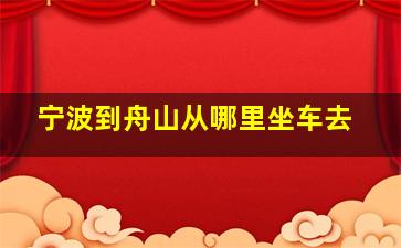 宁波到舟山从哪里坐车去