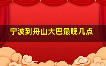 宁波到舟山大巴最晚几点