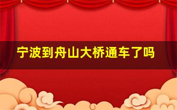 宁波到舟山大桥通车了吗