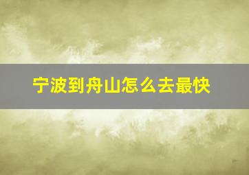 宁波到舟山怎么去最快