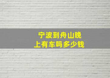 宁波到舟山晚上有车吗多少钱