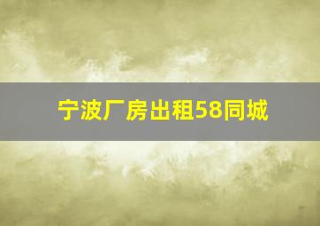 宁波厂房出租58同城