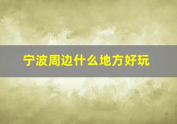 宁波周边什么地方好玩