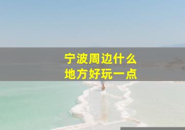 宁波周边什么地方好玩一点