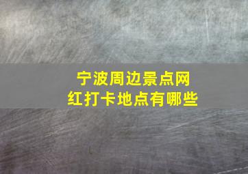 宁波周边景点网红打卡地点有哪些