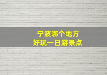 宁波哪个地方好玩一日游景点