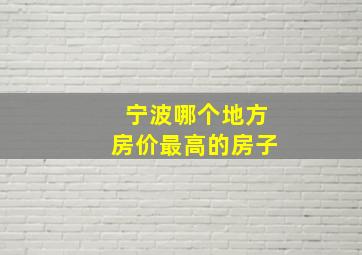 宁波哪个地方房价最高的房子