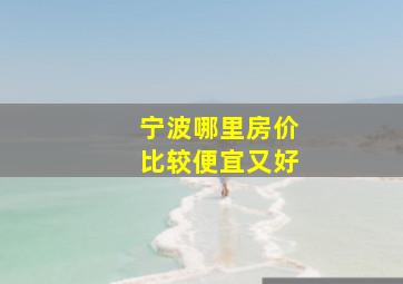 宁波哪里房价比较便宜又好