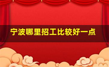 宁波哪里招工比较好一点