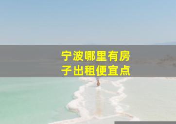 宁波哪里有房子出租便宜点