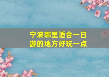 宁波哪里适合一日游的地方好玩一点