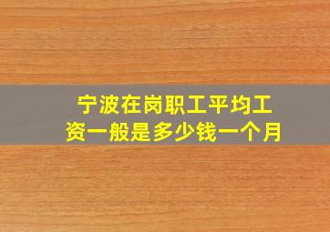 宁波在岗职工平均工资一般是多少钱一个月