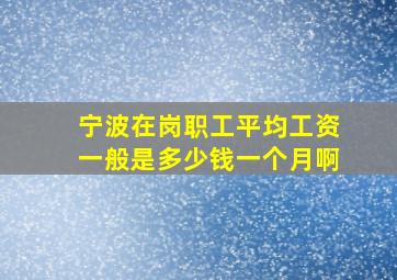 宁波在岗职工平均工资一般是多少钱一个月啊