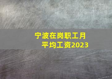 宁波在岗职工月平均工资2023