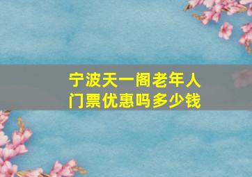 宁波天一阁老年人门票优惠吗多少钱