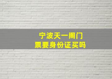 宁波天一阁门票要身份证买吗