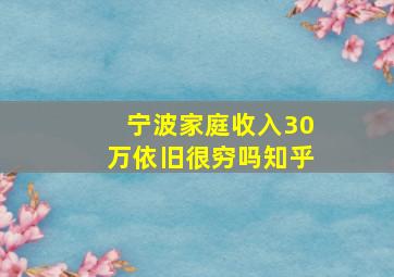 宁波家庭收入30万依旧很穷吗知乎