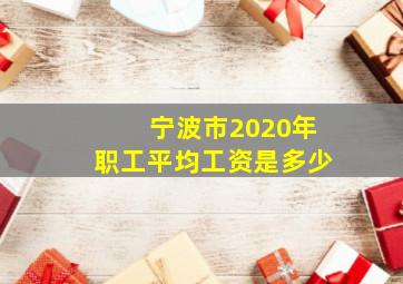 宁波市2020年职工平均工资是多少