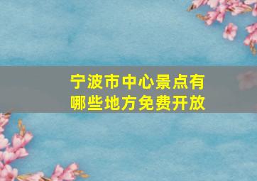 宁波市中心景点有哪些地方免费开放