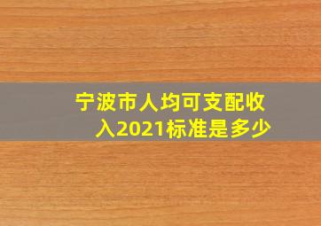 宁波市人均可支配收入2021标准是多少