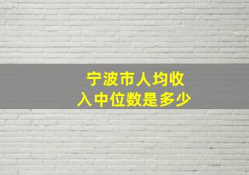 宁波市人均收入中位数是多少