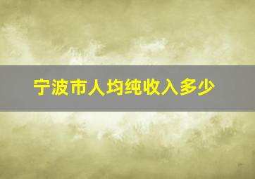 宁波市人均纯收入多少