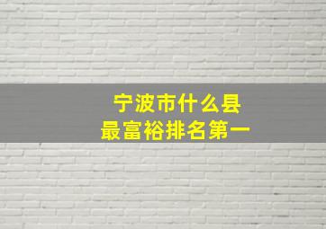 宁波市什么县最富裕排名第一