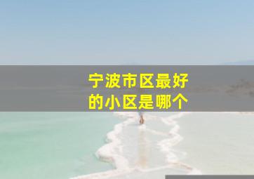 宁波市区最好的小区是哪个