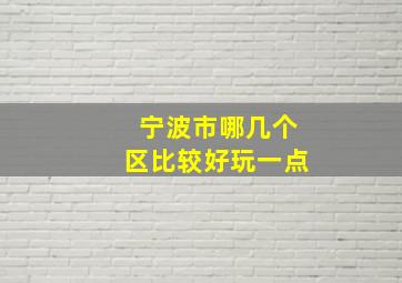 宁波市哪几个区比较好玩一点