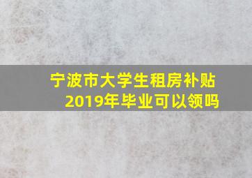 宁波市大学生租房补贴2019年毕业可以领吗