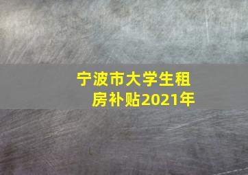 宁波市大学生租房补贴2021年