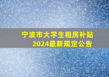 宁波市大学生租房补贴2024最新规定公告