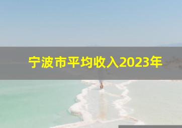 宁波市平均收入2023年