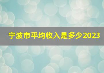 宁波市平均收入是多少2023