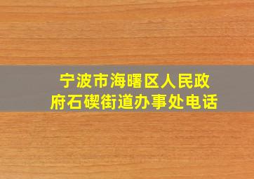 宁波市海曙区人民政府石碶街道办事处电话