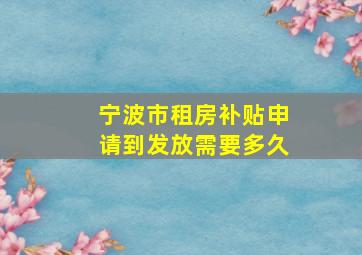 宁波市租房补贴申请到发放需要多久