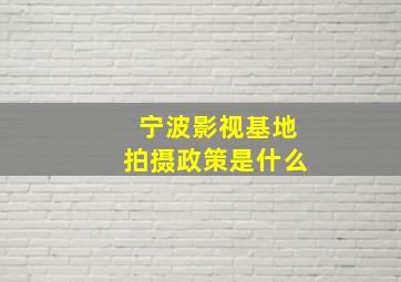 宁波影视基地拍摄政策是什么