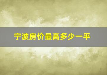 宁波房价最高多少一平