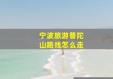 宁波旅游普陀山路线怎么走