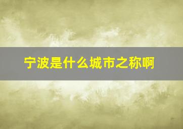 宁波是什么城市之称啊