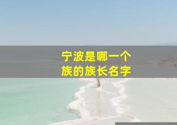 宁波是哪一个族的族长名字