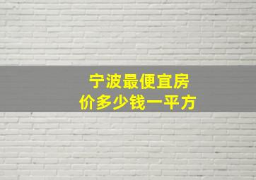 宁波最便宜房价多少钱一平方