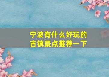 宁波有什么好玩的古镇景点推荐一下