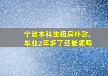 宁波本科生租房补贴,毕业2年多了还能领吗