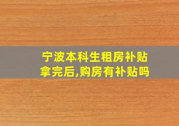 宁波本科生租房补贴拿完后,购房有补贴吗