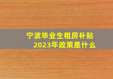 宁波毕业生租房补贴2023年政策是什么