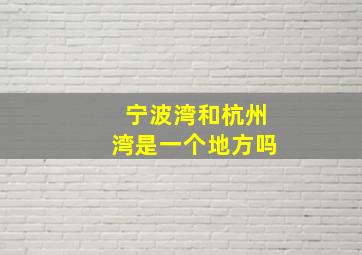 宁波湾和杭州湾是一个地方吗