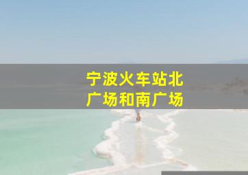 宁波火车站北广场和南广场