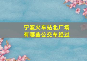 宁波火车站北广场有哪些公交车经过